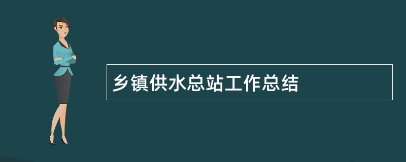 乡镇供水总站工作总结