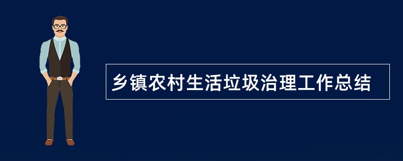 乡镇农村生活垃圾治理工作总结