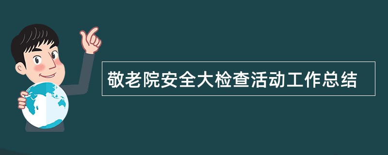 敬老院安全大检查活动工作总结