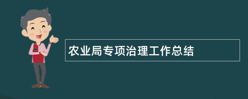 农业局专项治理工作总结