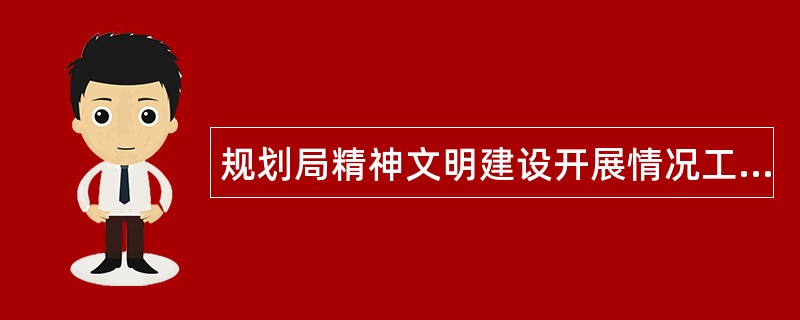 规划局精神文明建设开展情况工作总结