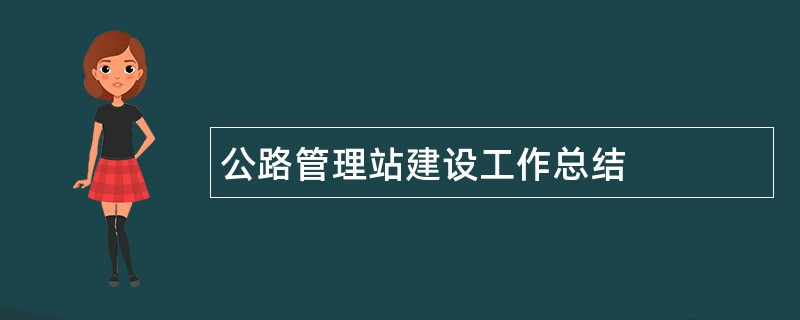 公路管理站建设工作总结