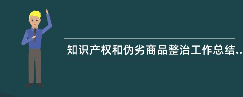 知识产权和伪劣商品整治工作总结