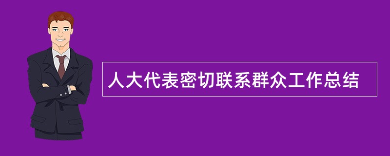 人大代表密切联系群众工作总结