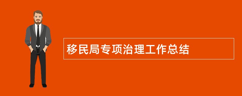 移民局专项治理工作总结