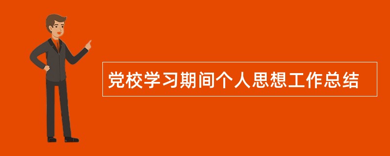 党校学习期间个人思想工作总结