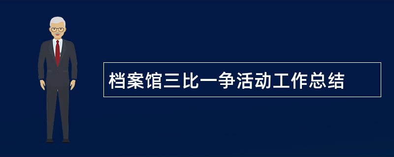 档案馆三比一争活动工作总结