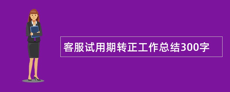 客服试用期转正工作总结300字