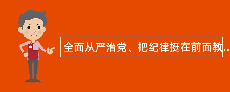 全面从严治党、把纪律挺在前面教育活动工作总结