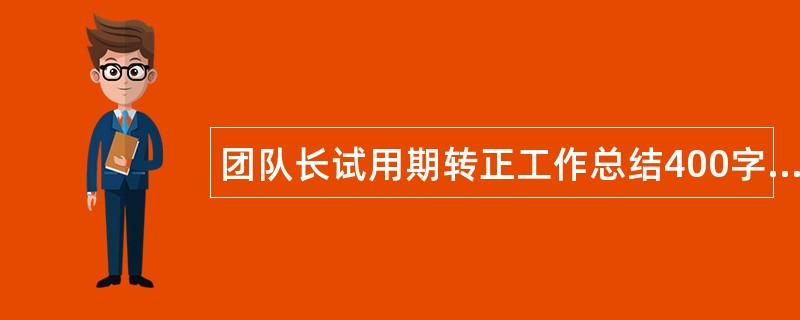 团队长试用期转正工作总结400字