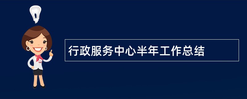 行政服务中心半年工作总结