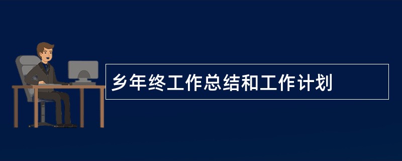 乡年终工作总结和工作计划