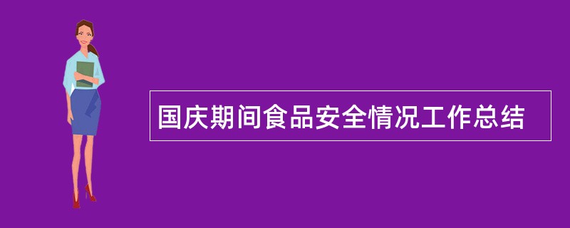 国庆期间食品安全情况工作总结