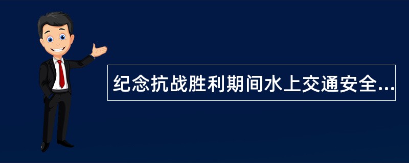 纪念抗战胜利期间水上交通安全工作总结