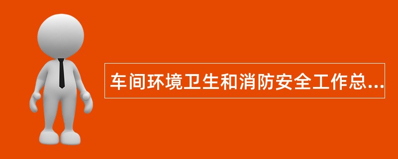 车间环境卫生和消防安全工作总结