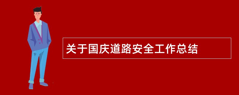 关于国庆道路安全工作总结