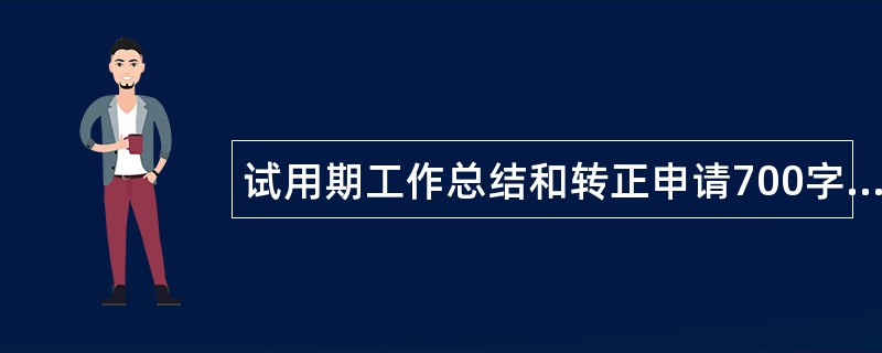 试用期工作总结和转正申请700字