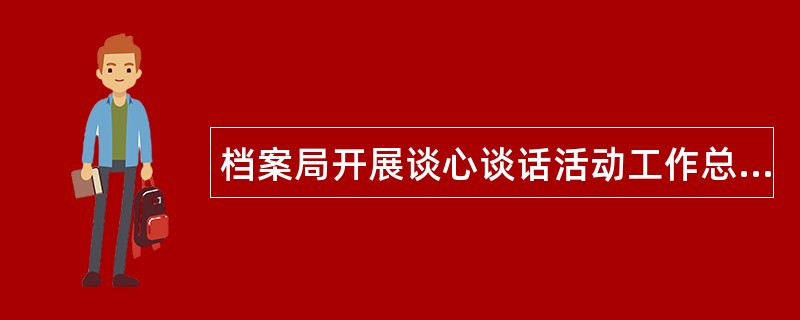 档案局开展谈心谈话活动工作总结