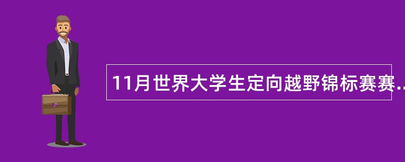 11月世界大学生定向越野锦标赛赛后工作总结