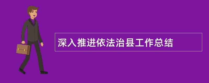 深入推进依法治县工作总结