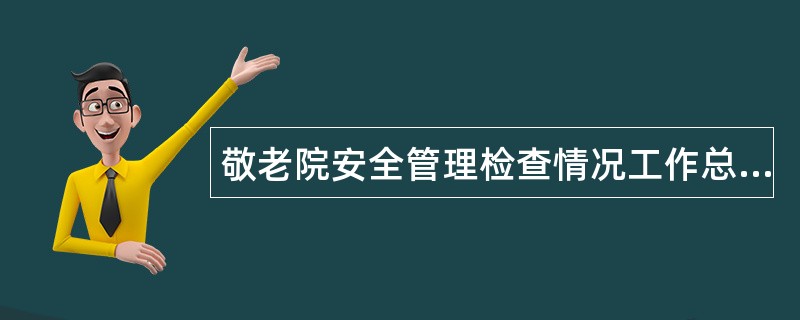 敬老院安全管理检查情况工作总结