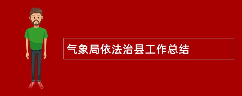 气象局依法治县工作总结