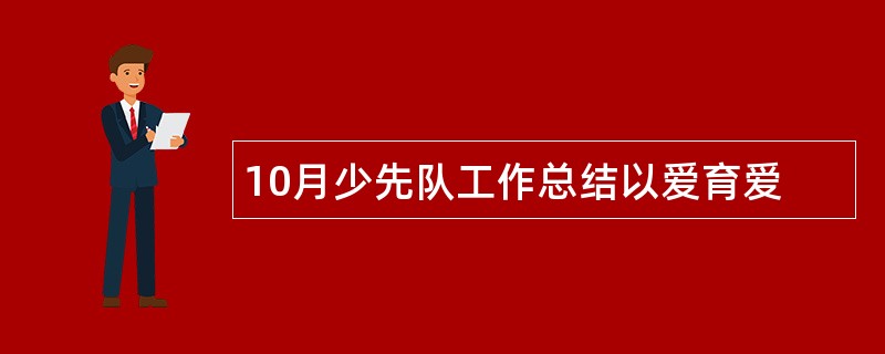 10月少先队工作总结以爱育爱