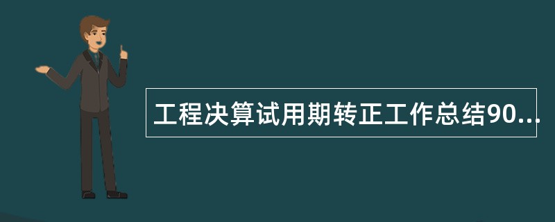 工程决算试用期转正工作总结900字