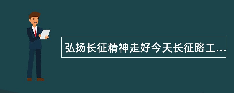 弘扬长征精神走好今天长征路工作总结