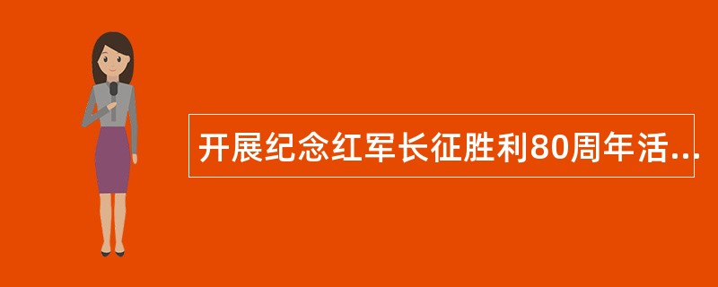 开展纪念红军长征胜利80周年活动工作总结