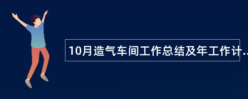 10月造气车间工作总结及年工作计划