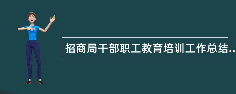 招商局干部职工教育培训工作总结