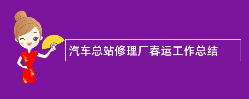 汽车总站修理厂春运工作总结