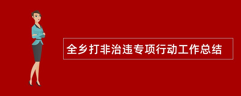 全乡打非治违专项行动工作总结