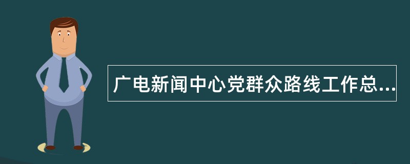 广电新闻中心党群众路线工作总结