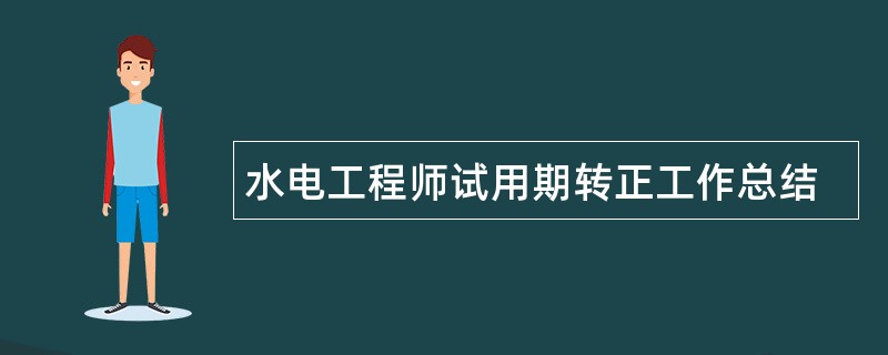 水电工程师试用期转正工作总结