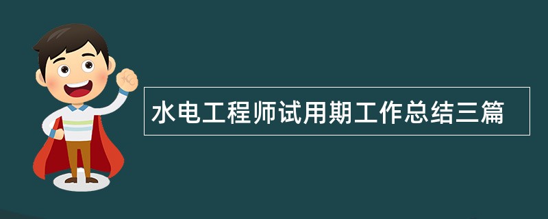 水电工程师试用期工作总结三篇