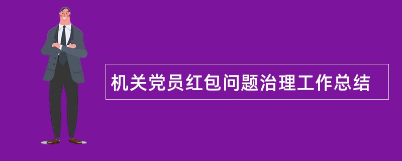 机关党员红包问题治理工作总结