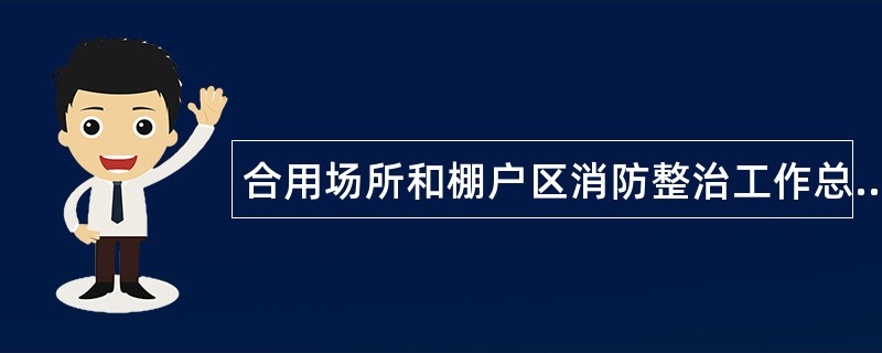 合用场所和棚户区消防整治工作总结