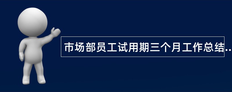 市场部员工试用期三个月工作总结500字