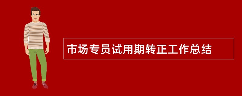 市场专员试用期转正工作总结