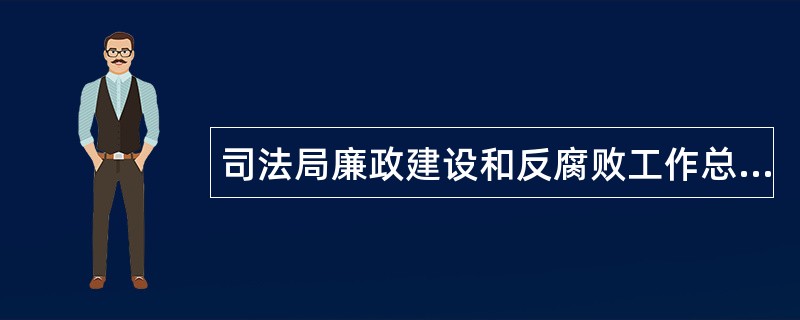 司法局廉政建设和反腐败工作总结