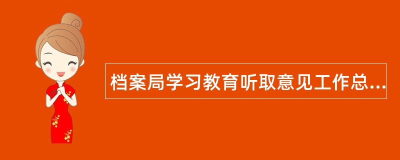 档案局学习教育听取意见工作总结