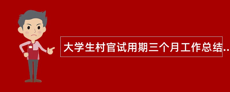 大学生村官试用期三个月工作总结