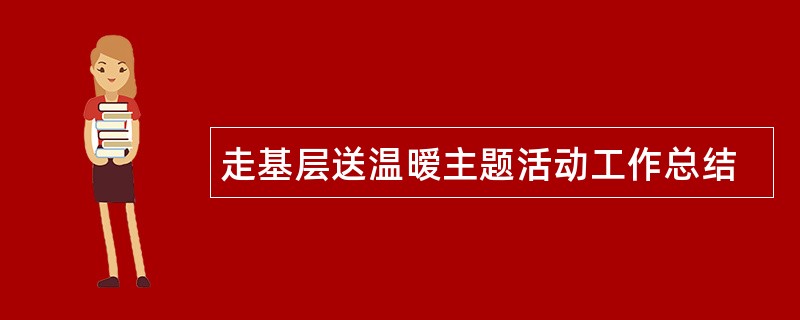 走基层送温暧主题活动工作总结