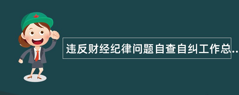 违反财经纪律问题自查自纠工作总结