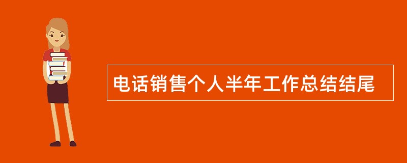 电话销售个人半年工作总结结尾