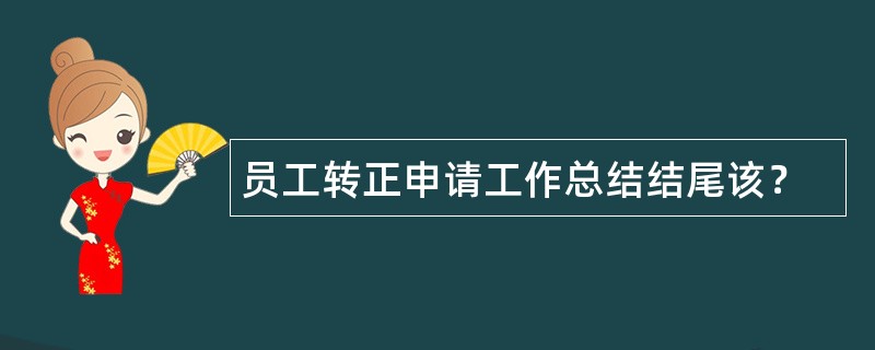 员工转正申请工作总结结尾该？