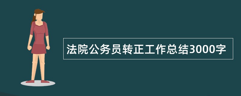 法院公务员转正工作总结3000字