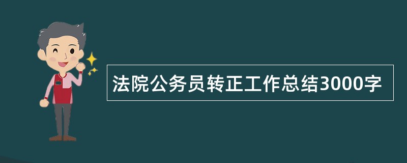 法院公务员转正工作总结3000字